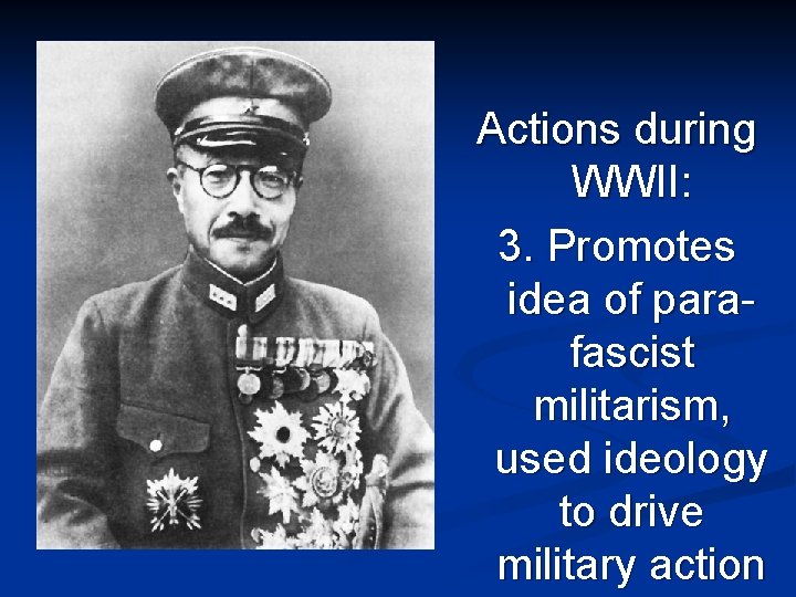 Actions during WWII: 3. Promotes idea of parafascist militarism, used ideology to drive military