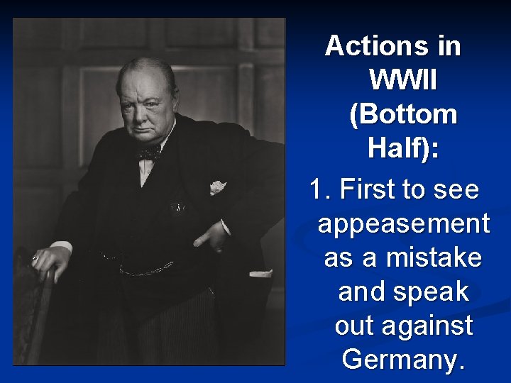 Actions in WWII (Bottom Half): 1. First to see appeasement as a mistake and