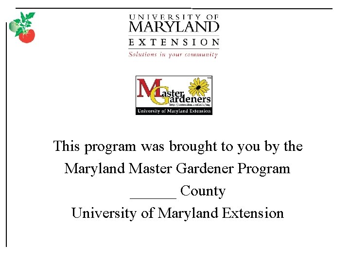 This program was brought to you by the Maryland Master Gardener Program ______ County