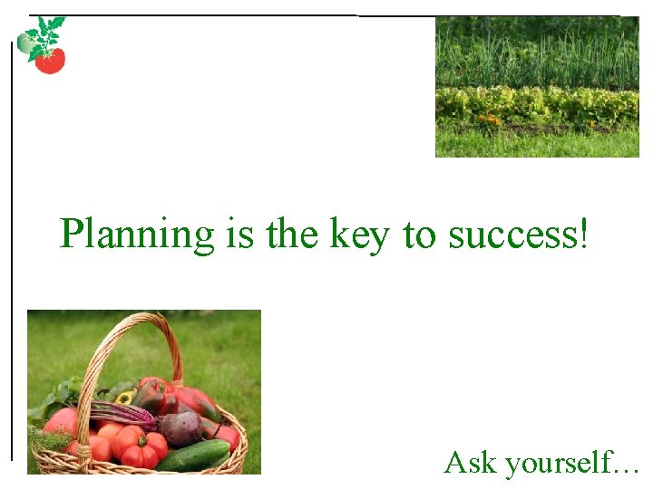 Planning is the key to success! Ask yourself… 