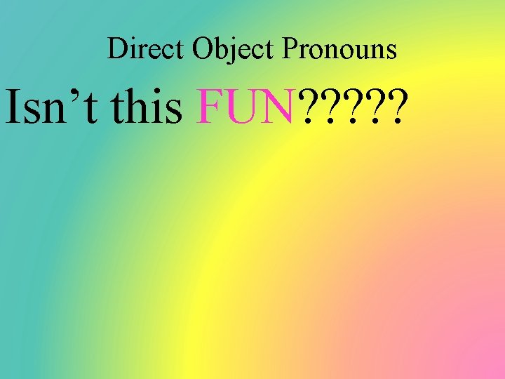 Direct Object Pronouns Isn’t this FUN? ? ? 