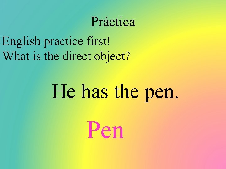 Práctica English practice first! What is the direct object? He has the pen. Pen