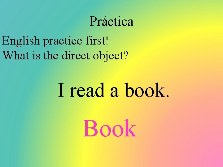 Práctica English practice first! What is the direct object? I read a book. Book