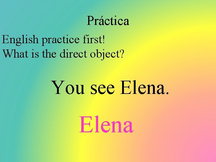 Práctica English practice first! What is the direct object? You see Elena 