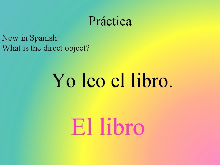 Práctica Now in Spanish! What is the direct object? Yo leo el libro. El