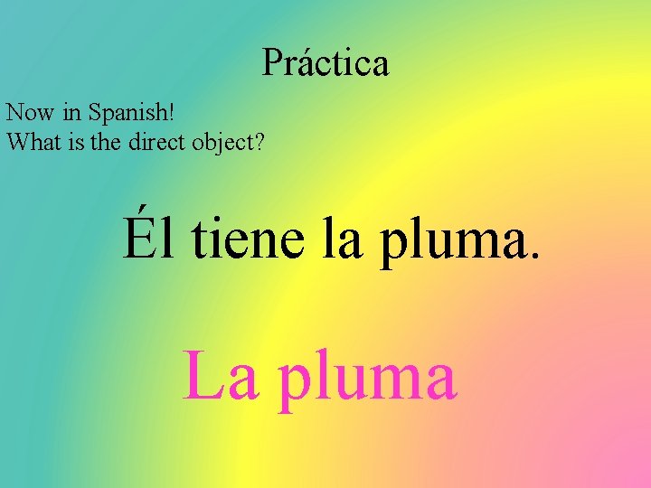 Práctica Now in Spanish! What is the direct object? Él tiene la pluma. La