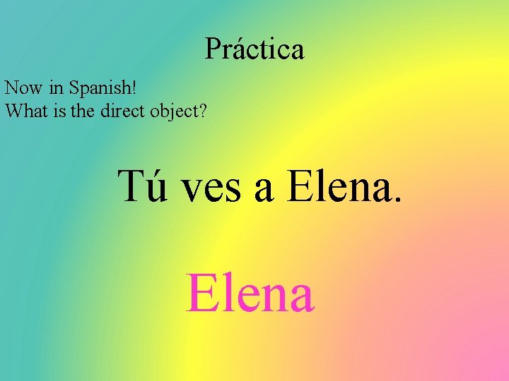 Práctica Now in Spanish! What is the direct object? Tú ves a Elena 