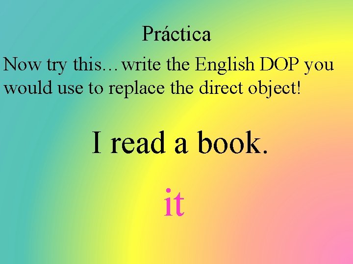 Práctica Now try this…write the English DOP you would use to replace the direct
