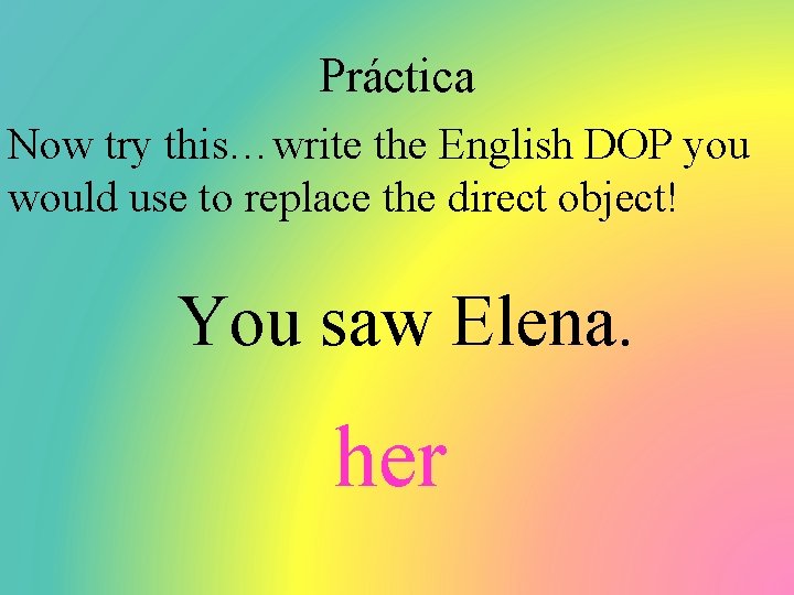 Práctica Now try this…write the English DOP you would use to replace the direct