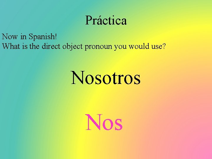 Práctica Now in Spanish! What is the direct object pronoun you would use? Nosotros