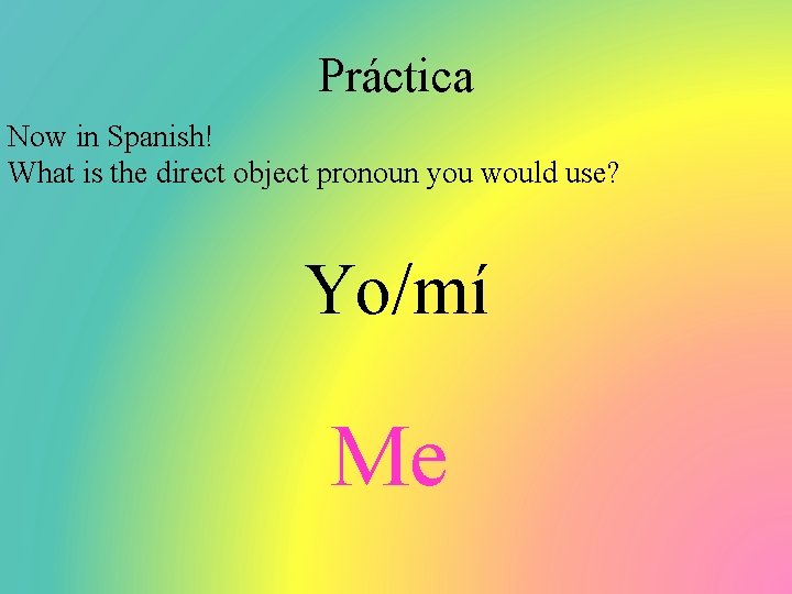 Práctica Now in Spanish! What is the direct object pronoun you would use? Yo/mí