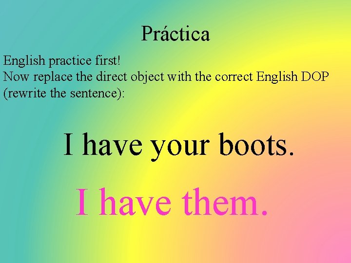 Práctica English practice first! Now replace the direct object with the correct English DOP