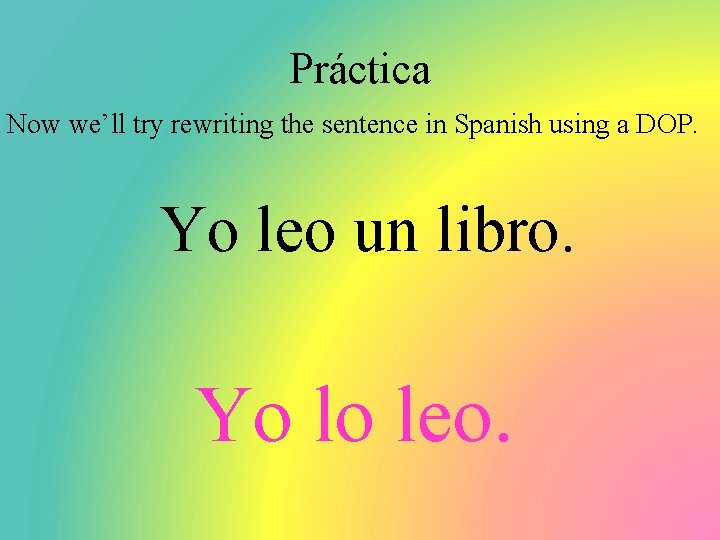 Práctica Now we’ll try rewriting the sentence in Spanish using a DOP. Yo leo