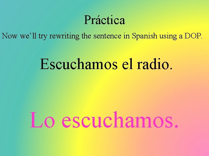 Práctica Now we’ll try rewriting the sentence in Spanish using a DOP. Escuchamos el