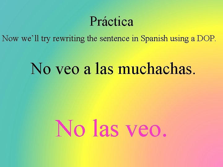 Práctica Now we’ll try rewriting the sentence in Spanish using a DOP. No veo
