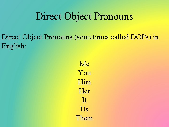 Direct Object Pronouns (sometimes called DOPs) in English: Me You Him Her It Us
