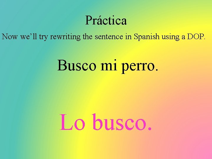 Práctica Now we’ll try rewriting the sentence in Spanish using a DOP. Busco mi