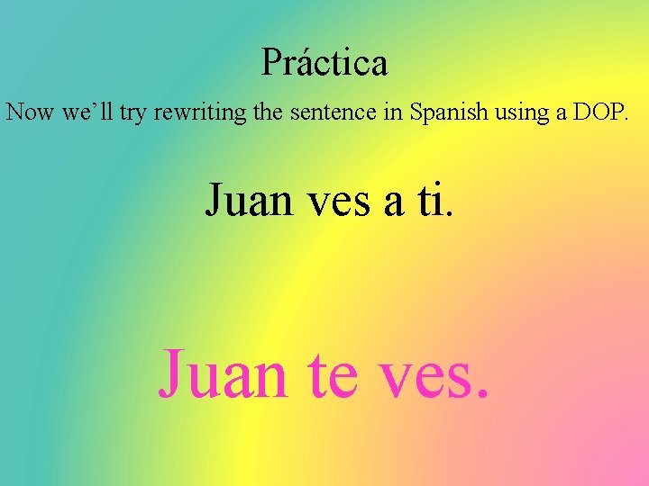 Práctica Now we’ll try rewriting the sentence in Spanish using a DOP. Juan ves