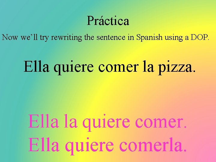 Práctica Now we’ll try rewriting the sentence in Spanish using a DOP. Ella quiere