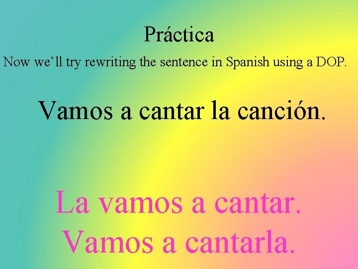Práctica Now we’ll try rewriting the sentence in Spanish using a DOP. Vamos a