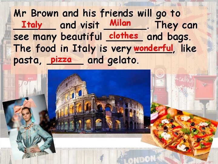 Mr Brown and his friends will go to Milan Italy _______ and visit _______.