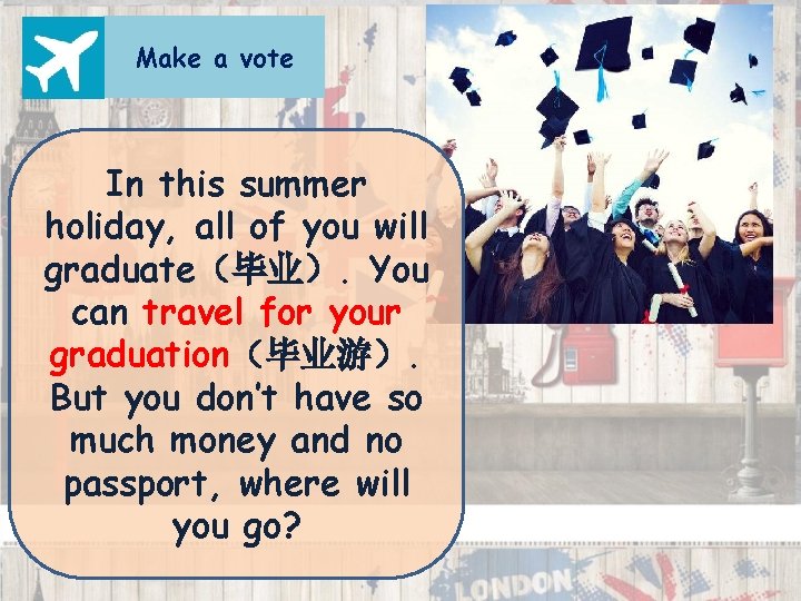 Make a vote In this summer holiday, all of you will graduate（毕业）. You can