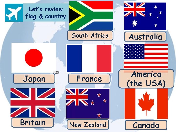 Let’s review flag & country South Africa Australia Japan France America (the USA) Britain