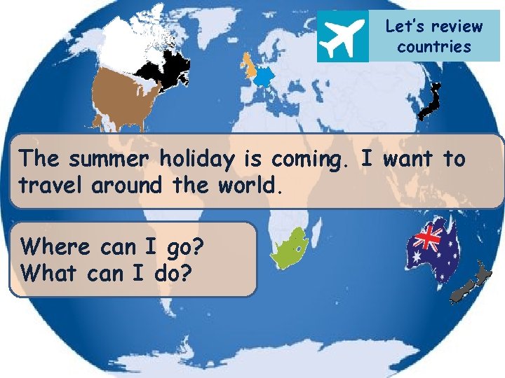 Let’s review countries The summer holiday is coming. I want to travel around the