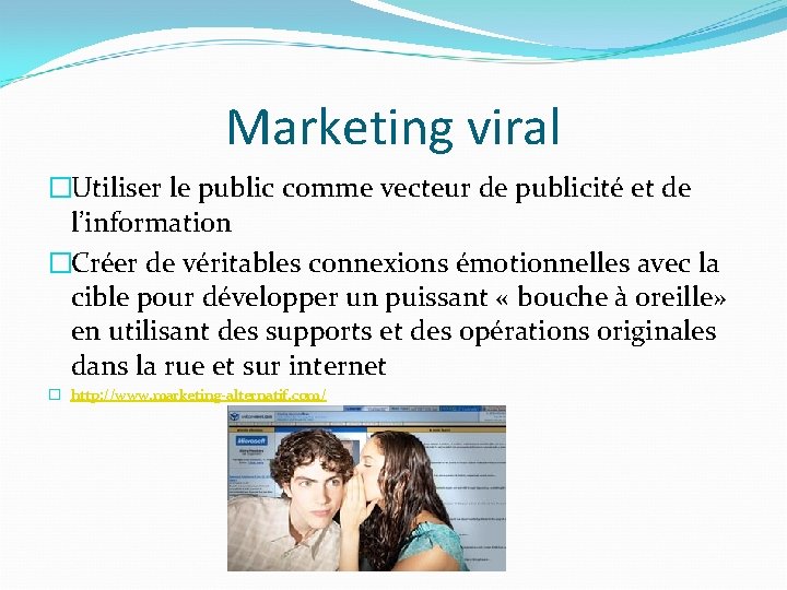 Marketing viral �Utiliser le public comme vecteur de publicité et de l’information �Créer de