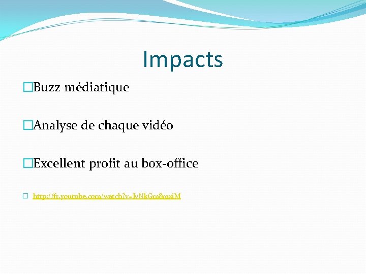 Impacts �Buzz médiatique �Analyse de chaque vidéo �Excellent profit au box-office � http: //fr.