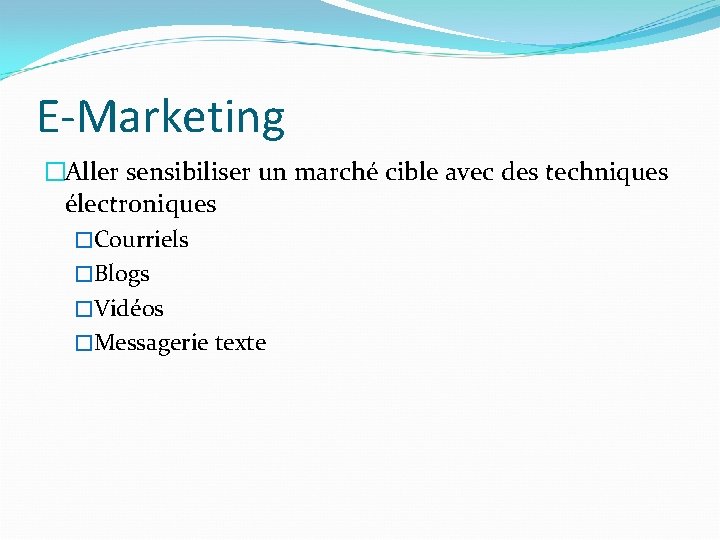 E-Marketing �Aller sensibiliser un marché cible avec des techniques électroniques �Courriels �Blogs �Vidéos �Messagerie