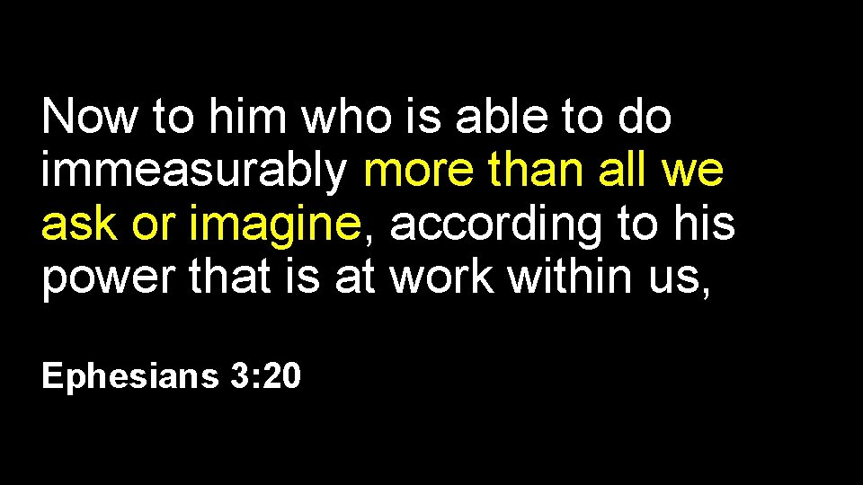 Now to him who is able to do immeasurably more than all we ask