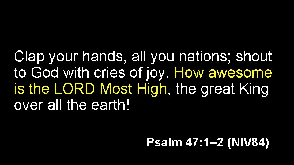 Clap your hands, all you nations; shout to God with cries of joy. How