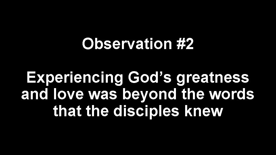 Observation #2 Experiencing God’s greatness and love was beyond the words that the disciples