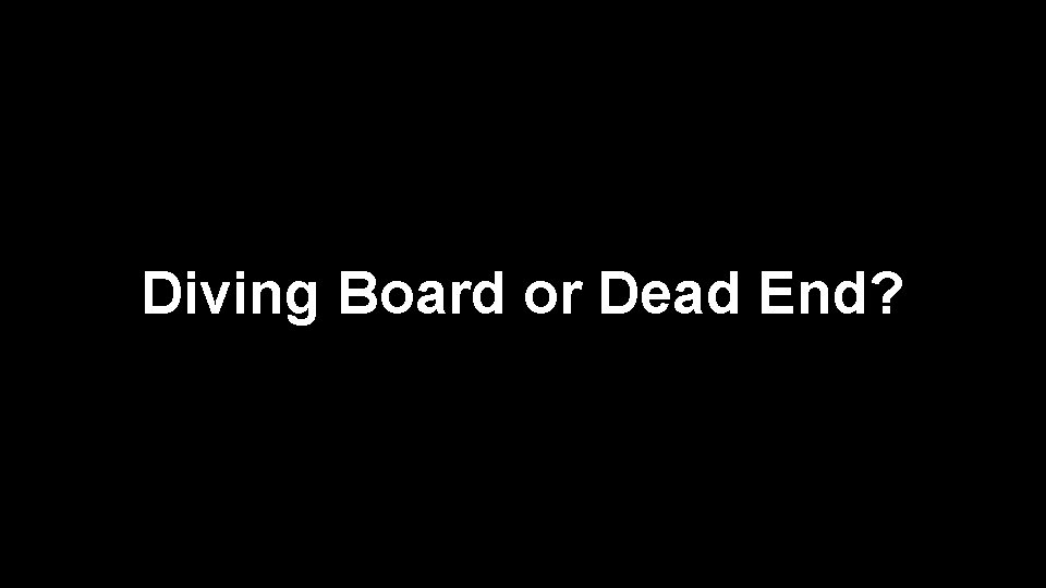 Diving Board or Dead End? 