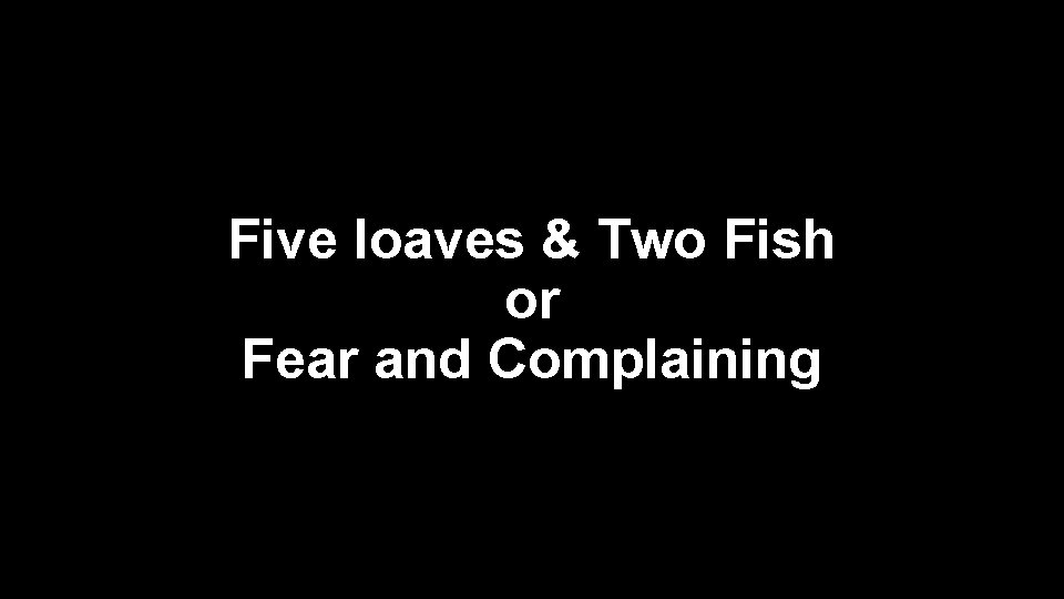 Five loaves & Two Fish or Fear and Complaining 