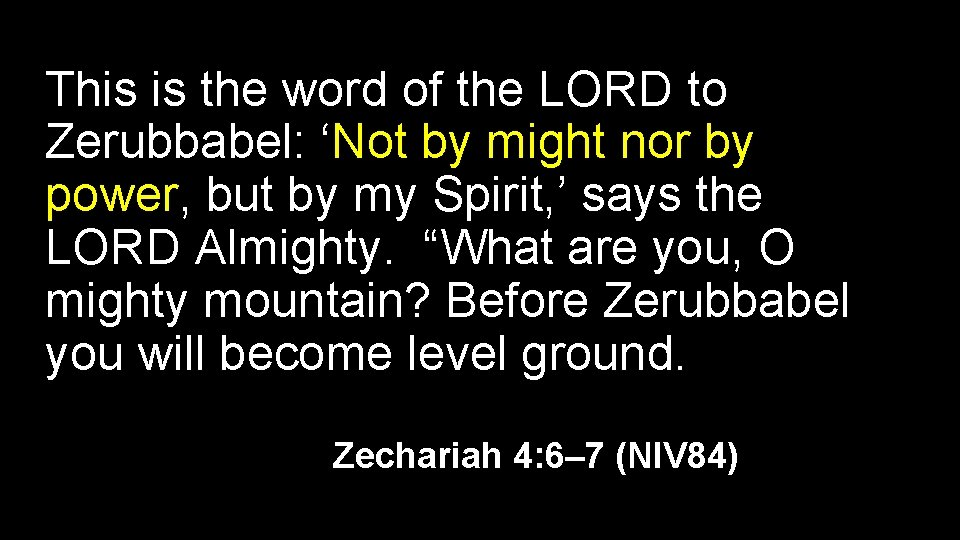 This is the word of the LORD to Zerubbabel: ‘Not by might nor by