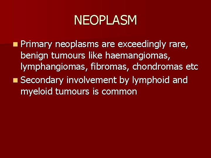 NEOPLASM n Primary neoplasms are exceedingly rare, benign tumours like haemangiomas, lymphangiomas, fibromas, chondromas