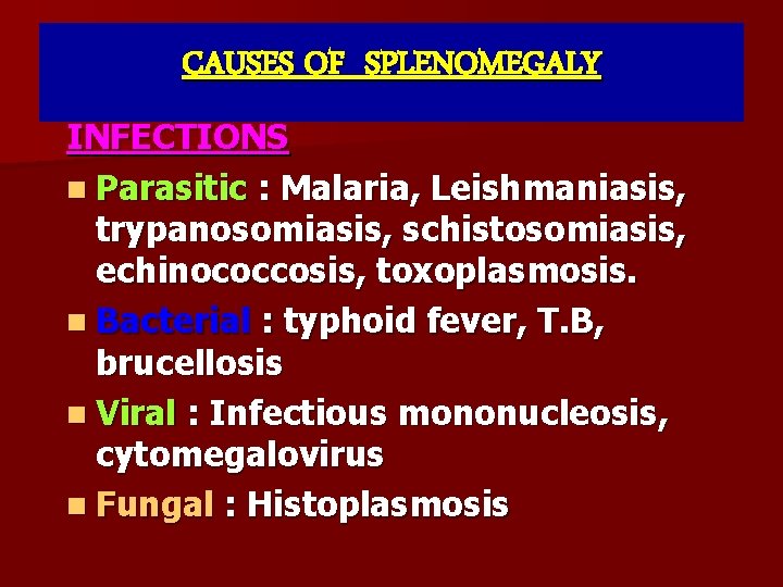 CAUSES OF SPLENOMEGALY INFECTIONS n Parasitic : Malaria, Leishmaniasis, trypanosomiasis, schistosomiasis, echinococcosis, toxoplasmosis. n