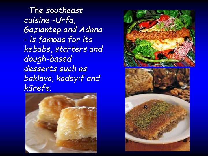 The southeast cuisine -Urfa, Gaziantep and Adana - is famous for its kebabs, starters