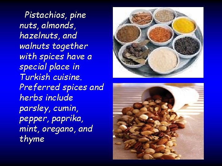 Pistachios, pine nuts, almonds, hazelnuts, and walnuts together with spices have a special place
