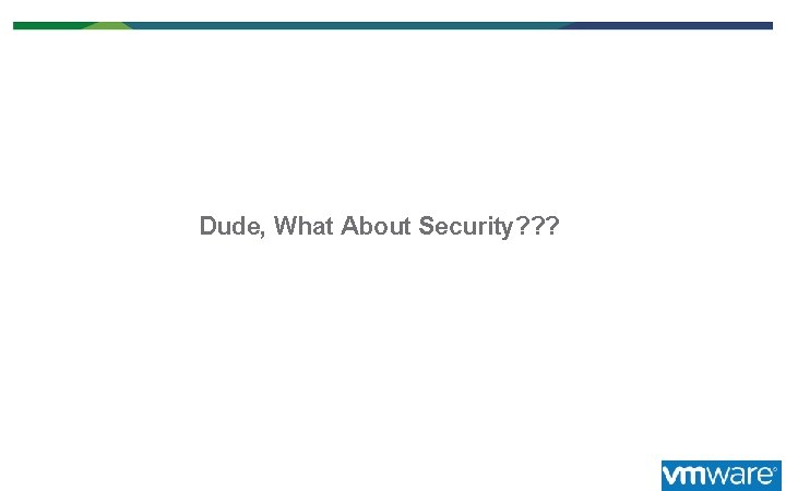 Dude, What About Security? ? ? 