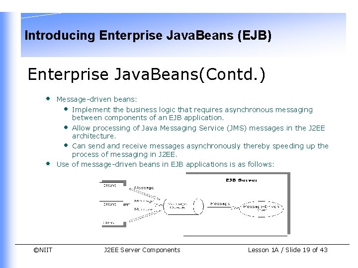Introducing Enterprise Java. Beans (EJB) Enterprise Java. Beans(Contd. ) • • ©NIIT Message-driven beans: Introducing Enterprise Java. Beans (EJB) Enterprise Java. Beans(Contd. ) • • ©NIIT Message-driven beans: