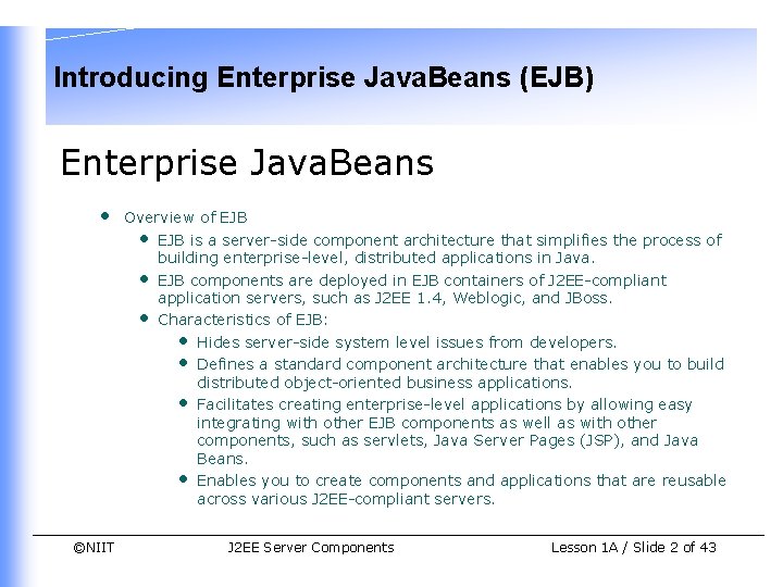 Introducing Enterprise Java. Beans (EJB) Enterprise Java. Beans • ©NIIT Overview of EJB • Introducing Enterprise Java. Beans (EJB) Enterprise Java. Beans • ©NIIT Overview of EJB •