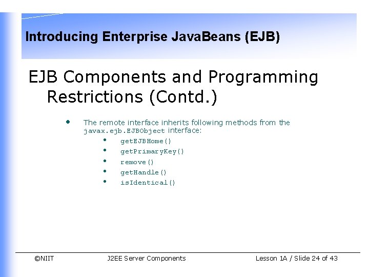 Introducing Enterprise Java. Beans (EJB) EJB Components and Programming Restrictions (Contd. ) • ©NIIT Introducing Enterprise Java. Beans (EJB) EJB Components and Programming Restrictions (Contd. ) • ©NIIT