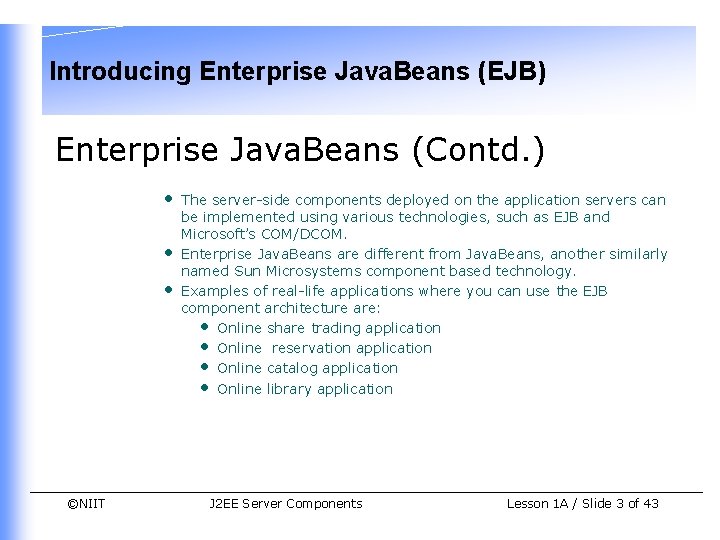 Introducing Enterprise Java. Beans (EJB) Enterprise Java. Beans (Contd. ) • • • ©NIIT Introducing Enterprise Java. Beans (EJB) Enterprise Java. Beans (Contd. ) • • • ©NIIT