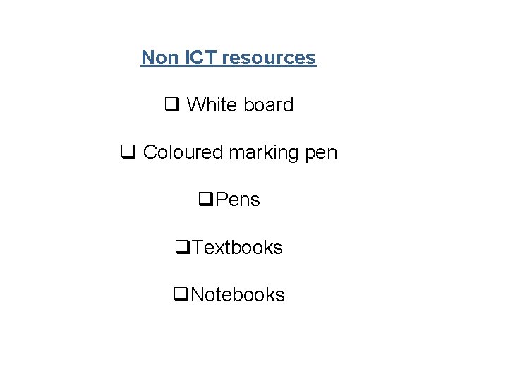 Non ICT resources q White board q Coloured marking pen q. Pens q. Textbooks