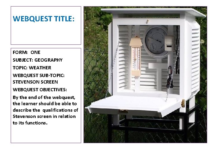 WEBQUEST TITLE: FORM: ONE SUBJECT: GEOGRAPHY TOPIC: WEATHER WEBQUEST SUB-TOPIC: STEVENSON SCREEN WEBQUEST OBJECTIVES: