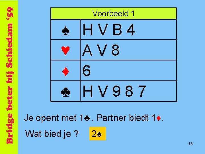 Voorbeeld 1 ♠ ♥ ♦ ♣ HVB 4 AV 8 6 HV 987 Je