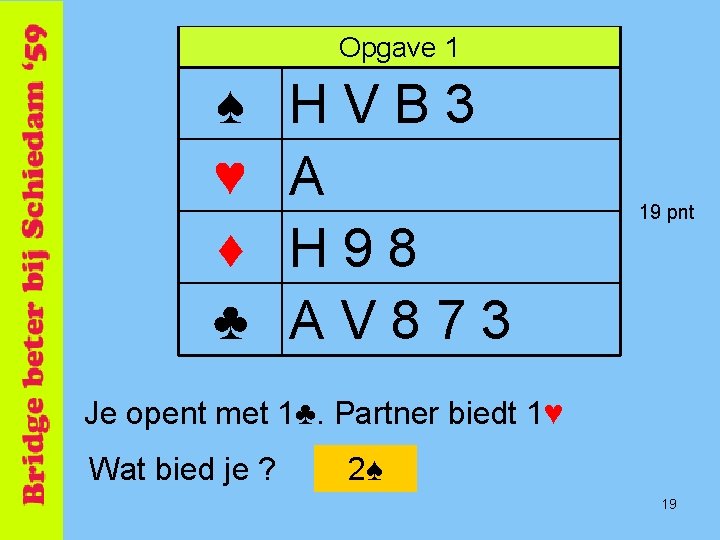 Opgave 1 ♠ ♥ ♦ ♣ HVB 3 A H 98 AV 873 19